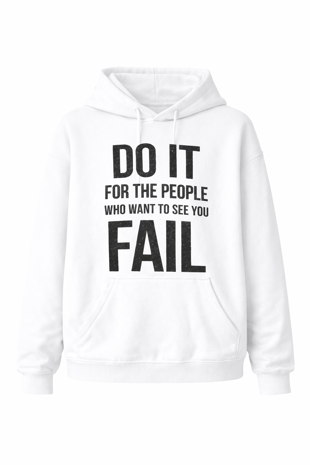 DO IT FOR THE PEOPLE WHO WANT TO SEE YOU FAIL